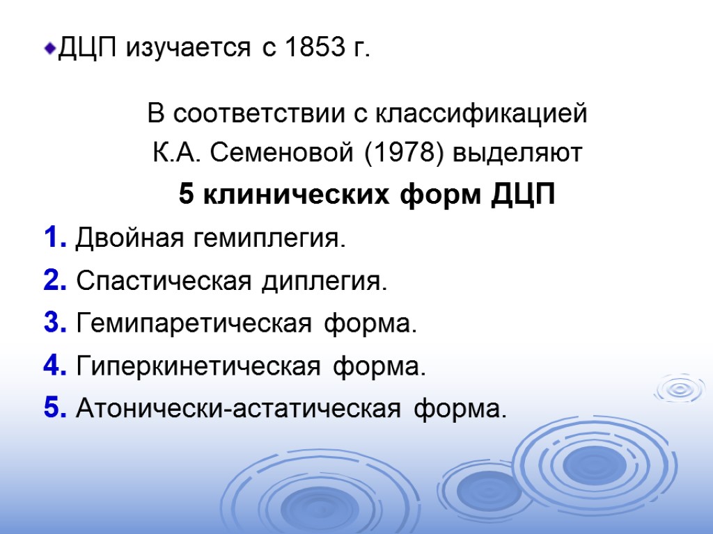 ДЦП изучается с 1853 г. В соответствии с классификацией К.А. Семеновой (1978) выделяют 5